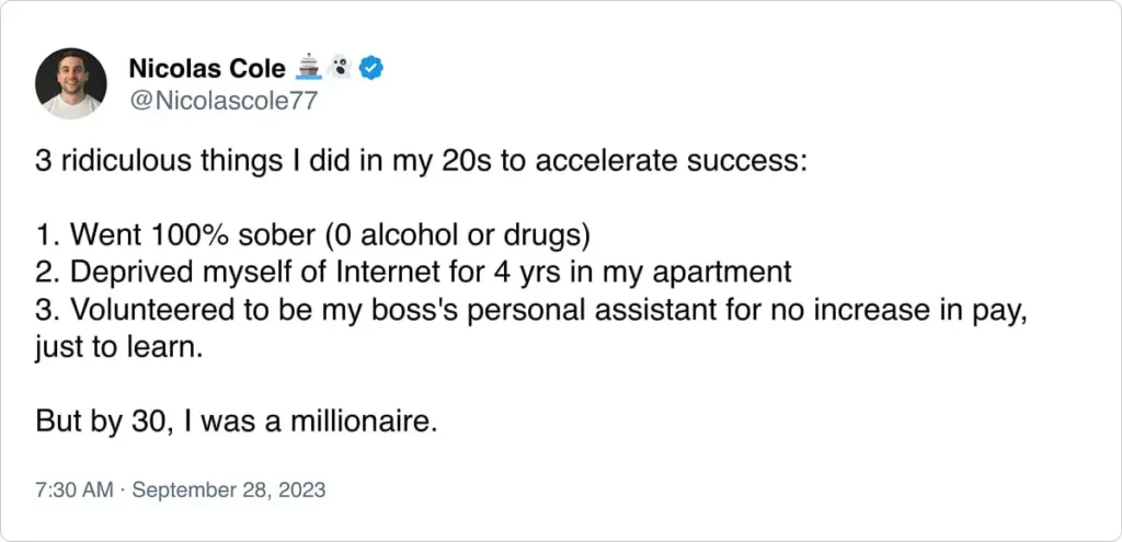 A post by Nicolas Cole listing three strategies he used in his 20s to succeed: sobriety, no internet, and volunteering; leading to millionaire status by 30.